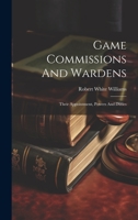 Game Commissions And Wardens: Their Appointment, Powers And Duties 1022295802 Book Cover