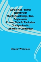 A plain and faithful narrative of the original design, rise, progress and present state of the Indian charity-school at Lebanon, in Connecticut 935791725X Book Cover