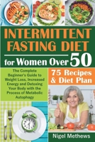 Intermittent Diet for Women Over 50: The Complete Beginner's Guide to Weight Loss, Increased Energy and Detoxing Your Body with the Process of ... + 75 Recipes & Diet Plan null Book Cover