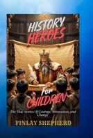 HISTORY HEROES FOR CHILDREN: The True Stories Of Courage, Innovation and Change B0FPZKCM1F Book Cover