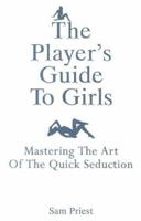 The Player's Guide To Girls: Mastering The Art Of The Quick Seduction 1561718777 Book Cover