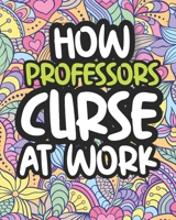 How Professors Curse At Work: Swearing Coloring Book For Adults, Funny Gift For Men and Women B08JVKFPCJ Book Cover