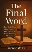 The Final Word: How God's Word Alone Anchors Our Faith in a World of Shifting Opinion B0FD8NQ1HX Book Cover