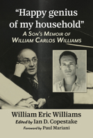 "Happy genius of my household": A Son's Memoir of William Carlos Williams 1476699550 Book Cover