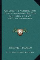 Geschichte Achens, Von Seinen Anfangen Bis Zur Neuesten Zeit V2: Vom Jahre 1400-1865 (1874) 1168496926 Book Cover