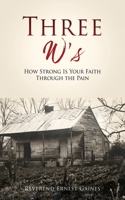 Three W's: How Strong Is Your Faith Through the Pain 1662849338 Book Cover