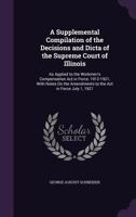 A Supplemental Compilation of the Decisions and Dicta of the Supreme Court of Illinois: As Applied to the Workmen's Compensation Act in Force, 1912-19 1357649266 Book Cover