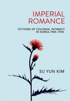 Imperial Romance: Fictions of Colonial Intimacy in Korea, 1905-1945 1501751883 Book Cover