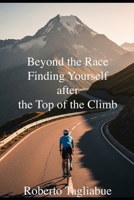 Beyond the Race- Finding Yourself after the Top of the Climb B0FMPYYPTF Book Cover
