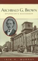 Archibald G. Brown: Spurgeon's Successor 1848711395 Book Cover