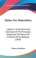 Matter for Materialists: Letters in Vindication of the Principles Regarding the Nature of Existence of Dr. Berkeley 1141644436 Book Cover