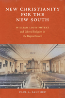 New Christianity for the New South: William Louis Poteat and Liberal Religion in the Baptist South 1643366319 Book Cover