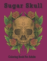 Sugar Skull Coloring Book For Adults: Stress Relief Coloring Book for Adults: Relaxation With Beautiful Modern Designs such as Skulls, Tattoos, Snakes, Flowers and Much More! null Book Cover