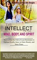 The Intellect of the Mind, Body, and Spirit: How to Find the Path of Least Resistance to Optimal Health, Inner to Outer Beauty, and Inner Peace 1736710605 Book Cover