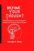 Refine Your Thought: Repositioning your mind off negative thoughts and cultivate healthy thought B0BLTS5S8J Book Cover