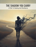 The Shadow You Carry: A Path To Healing And Resilience B0HGMT7L3J Book Cover