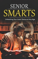SENIOR SMARTS: Unleashing Your Inner Genius at Any Age B0D8K3QPFV Book Cover
