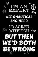I'm An Expert Aeronautical Engineer I'd Agree With You But Then We'd Both Be Wrong: Perfect Gag Gift For An Expert Aeronautical Engineer | Blank Lined ... | Work Humour and Banter | Christmas | Xmas 1675881510 Book Cover