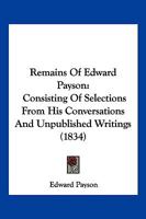 Remains Of Edward Payson: Consisting Of Selections From His Conversations And Unpublished Writings 1167186176 Book Cover