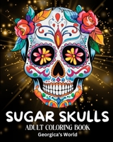 Sugar Skulls Adult Coloring Book: Beautiful Designs and Illustrations for Grown-ups to Enjoy, Relax and Destress B0C4Z32LVJ Book Cover