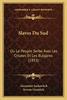 Slaves Du Sud: Ou Le Peuple Serbe Avec Les Croates Et Les Bulgares (1853) 1160254060 Book Cover