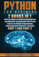 Python for Beginners: 2 Books in 1: Ride the Wave of Artificial Intelligence and Machine Learning with This Crash Course on Python Programming, Deepening Data Analysis & Science 180138021X Book Cover