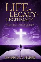 Life, Legacy and Legitimacy - This Thing Called Ministry: Fufilling Life Through Faith 1977520189 Book Cover