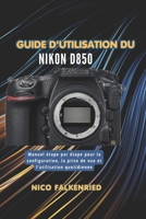 Guide d'utilisation du Nikon D850: Manuel étape par étape pour la configuration, la prise de vue et l’utilisation quotidienne (French Edition) B0GXKX3TPW Book Cover