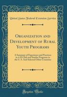 Organization and Development of Rural Youth Programs: A Summary of Experience and Practices in 4-H Club and Similar Programs in the U. S. and Selected Other Countries (Classic Reprint) 0260010197 Book Cover