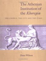 The Athenian Institution of the Khoregia: The Chorus, the City and the Stage 0521542138 Book Cover