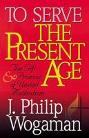 To Serve the Present Age: The Gift and Promise of United Methodism 0687017114 Book Cover