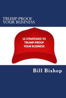 Trump-Proof Your Business v1: 12 Strategies To Protect & Grow Your Business Under The Trump Administration 1542817358 Book Cover