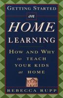 Getting Started on Home Learning: How and Why to Teach Your Kids at Home 0609803433 Book Cover