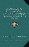 A Lancashire Pedigree Case: Or A History Of The Various Trials For The Recovery Of The Harrison Estates, From 1873 To 1886 1164534629 Book Cover