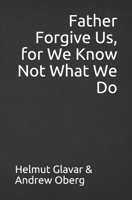 Father Forgive Us, for We Know Not What We Do B08DVD6F5S Book Cover