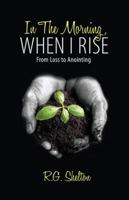 In the Morning, When I Rise: From Loss to Anointing 1449700780 Book Cover