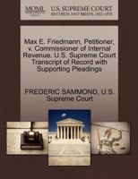 Max E. Friedmann, Petitioner, v. Commissioner of Internal Revenue. U.S. Supreme Court Transcript of Record with Supporting Pleadings 1270383957 Book Cover