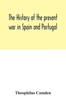 The history of the present war in Spain and Portugal: from its commencement to the battle of Vittoria : illustrated with anecdotes, civil, military, ... which will be added, memoirs of the life of 9354033296 Book Cover