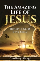 The Amazing Life of Jesus: History's Great Love Story 1962142450 Book Cover