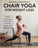 Beginners & Seniors Guide to Chair Yoga for Weight Loss: Simple Techniques for Strength, Flexibility, Leaner, and Healthier You B0DQVGFMHR Book Cover