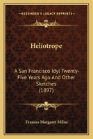 Heliotrope: A San Francisco Idyl Twenty-Five Years Ago And Other Sketches 0548563861 Book Cover