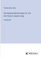 The Hand but Not the Heart; Or, The Life-Trials of Jessie Loring: in large print 3387033788 Book Cover