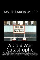 A Cold War Catastrophe: The Defection, Investigation, Trials, and Fate of West Germany's Counter-Intelligence Chief 1442176008 Book Cover