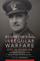 Rediscovering Irregular Warfare: Colin Gubbins and the Origins of Britain's Special Operations Executive 0806151676 Book Cover