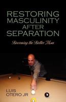 Restoring Masculinity After Separation: Becoming the Better Man 143277669X Book Cover