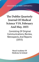 The Dublin Quarterly Journal Of Medical Science V19, February And May, 1855: Consisting Of Original Communications, Review, Retrospects, And Reports 1165133393 Book Cover