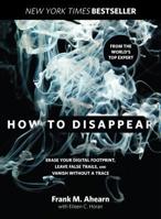 How to Disappear: Erase Your Digital Footprint, Leave False Trails, and Vanish Without a Trace 1493045288 Book Cover