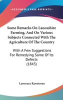 Some Remarks On Lancashire Farming, And On Various Subjects Connected With The Agriculture Of The Country: With A Few Suggestions For Remedying Some Of Its Defects 1164845187 Book Cover