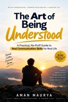 The Art of Being Understood: A Practical, No-Fluff Guide to Real Communication Skills for Real Life B0HKFHJN4H Book Cover