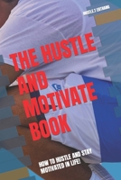 THE HUSTLE AND MOTIVATE BOOK: HOW TO HUSTLE AND STAY MOTIVATED IN LIFE! B0BXNMWQYV Book Cover